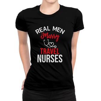 Real Men Marry Travel Nurses Husband's Nurse Gift Women T-shirt | Mazezy