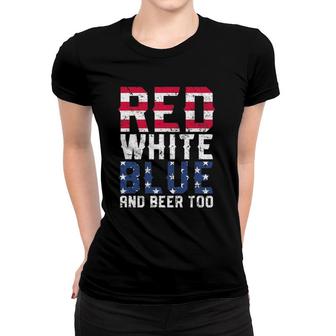 Red White Blue And Beer Too 4Th Of July Drinking Women T-shirt | Mazezy