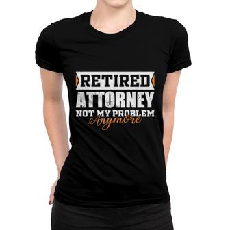Retired Attorney, Not My Problem Anymore Retirement Women T-shirt | Mazezy CA
