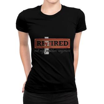Retired Not My Problem Anymore Women T-shirt | Mazezy