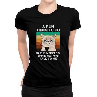 Sarcasm A Fun Thing To Do In The Morning Is Not Talk To Me Women T-shirt | Mazezy