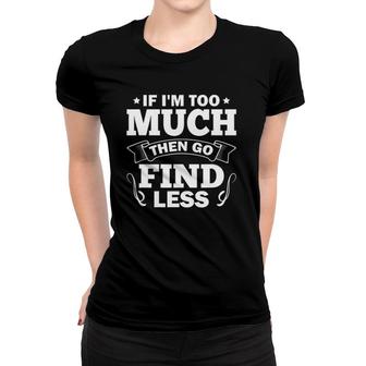 Sarcasm Sarcastic Saying If I'm Too Much Then Go Find Less Women T-shirt | Mazezy