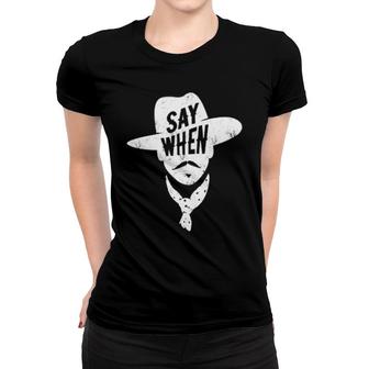Say When Women T-shirt | Mazezy