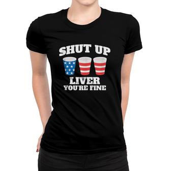 Shut Up Liver You're Fine Drinking Fun Patriotic 4Th Of July Tank Top Women T-shirt | Mazezy