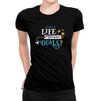 Soccer Design What Is Life Without Goals Women T-shirt | Mazezy