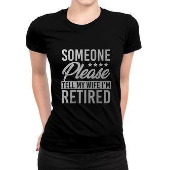 Someone Please Tell My Wife Im Retired Women T-shirt | Mazezy