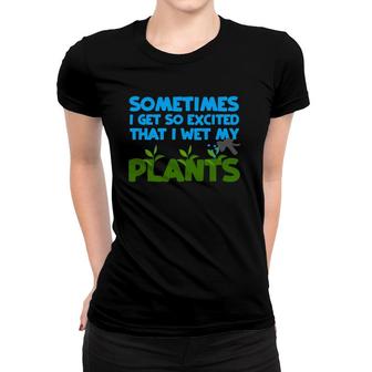 Sometimes I Get So Excited That I Wet My Plants Women T-shirt | Mazezy