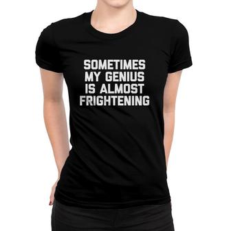 Sometimes My Genius Is Almost Frightening Funny Cool Women T-shirt | Mazezy