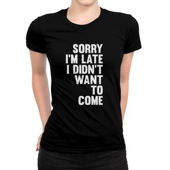 Sorry I'm Late I Didn't Want To Come Sarcastic Funny Women T-shirt | Mazezy