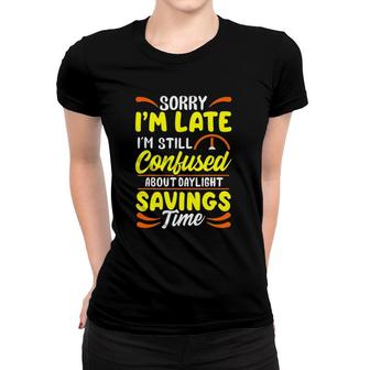 Sorry I'm Late I'm Still Confused Daylight Savings Time Women T-shirt | Mazezy