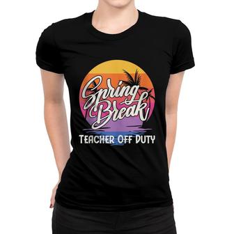 Spring Break Squad 2022 Retro Spring Break Teacher Off Duty Women T-shirt - Thegiftio