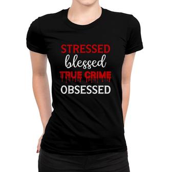 Stressed Blessed True Crime Obsessed Women T-shirt | Mazezy