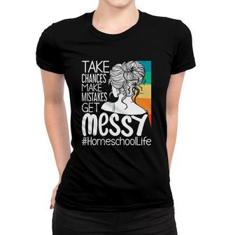 Take Chances Make Mistakes Get Messy Homeschool Life Mom Women T-shirt | Mazezy