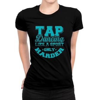 Tap Dancing Like A Sport Only Harder Dancers Gift Women T-shirt | Mazezy