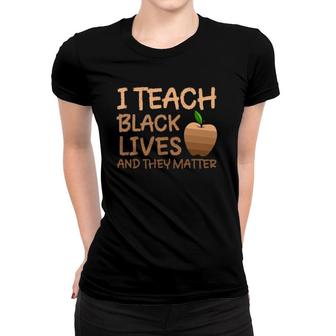 Teacher Black History I Teach Black Lives And They Matter Women T-shirt | Mazezy AU