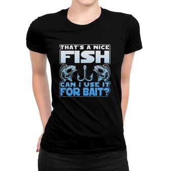 That's A Nice Fish Can I Use It For Bait Women T-shirt | Mazezy