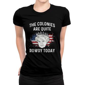 The Colonies Are Quite Rowdy Today Funny 4Th Of July Queen Women T-shirt | Mazezy