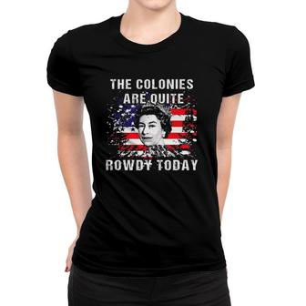 The Colonies Are Quite Rowdy Today Queen Funny 4Th Of July Women T-shirt | Mazezy