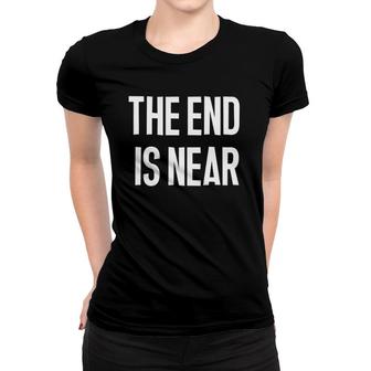 The End Is Near Funny Sarcastic Jokes Family Women T-shirt | Mazezy