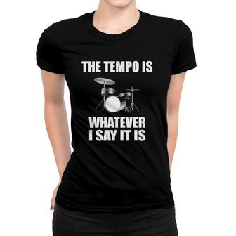 The Tempo Is Whatever I Say It Is Drummer Gift Women T-shirt | Mazezy
