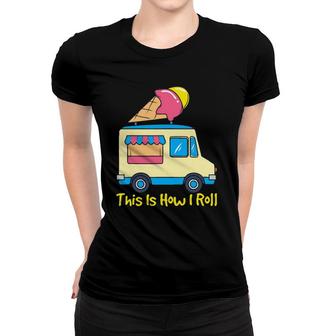 This Is How I Roll Funny Gelato Cute Summer Ice Cream Truck Women T-shirt | Mazezy