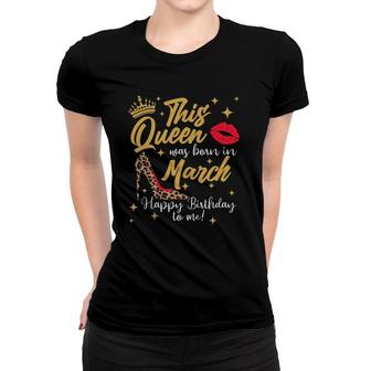 This Queen Was Born In March Happy Birthday To Me Women T-shirt | Mazezy