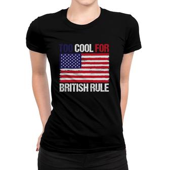 Too Cool For British Rule American Flag Fourth 4Th Of July Women T-shirt | Mazezy