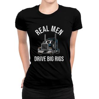 Trucker 18 Wheeler Truck Driver - Real Men Drive Big Rigs Women T-shirt | Mazezy