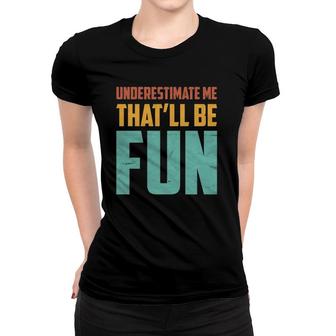 Underestimate Me That'll Be Fun Funny Sarcastic Gift Idea Women T-shirt | Mazezy