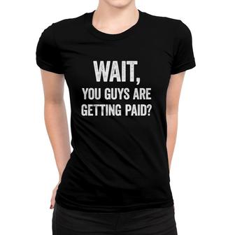 Wait, You Guys Are Getting Paid Funny Work Meme Women T-shirt | Mazezy