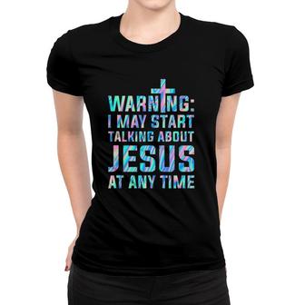 Warning I May Start Talking About Jesus At Any Time Women T-shirt | Mazezy