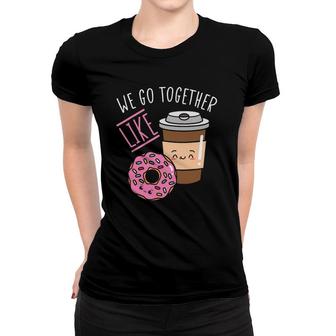 We Go Together Like Coffee Caffeine Dough Desserts Doughnuts Women T-shirt | Mazezy