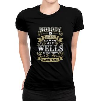 Wells Shirt Nobody Is Perfect But If You Are Wells You're Pretty Damn Close - Wells Tee Shirt, Wells Hoodie, Wells Family, Wells Tee, Wells Name Women T-shirt - Thegiftio