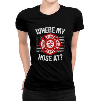 Where My Hose At Firefighter Fire Gift Women T-shirt | Mazezy