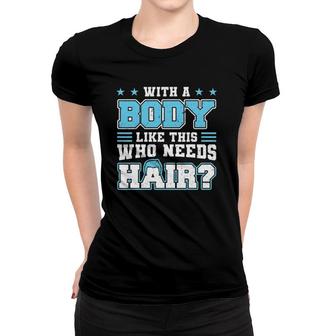 With A Body Like This Who Needs Hair Funny Bald Man Women T-shirt | Mazezy
