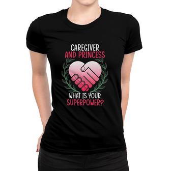 Womens Caregiver And Princess What Is Your Superpower Gift Women T-shirt | Mazezy