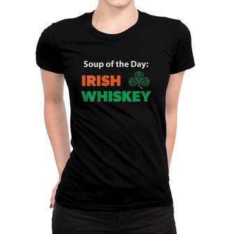 Womens Funny Irish Whiskey Drinking Soup Of The Day Gift St Paddys Women T-shirt | Mazezy