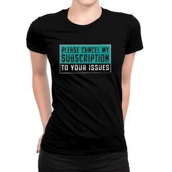 Womens Funny Please Cancel My Subscription To Your Issues Gift V-Neck Women T-shirt | Mazezy
