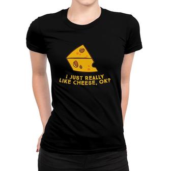 Womens I Just Really Like Cheese Ok Funny Cheese Lover Food Humor Women T-shirt | Mazezy