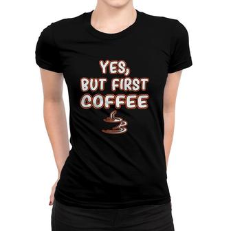Yes But First Coffee Caffeine Drinker Addict Gift Women T-shirt | Mazezy