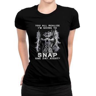 You All Realize I'm Going To Snap One Day Right Skull Women T-shirt | Mazezy