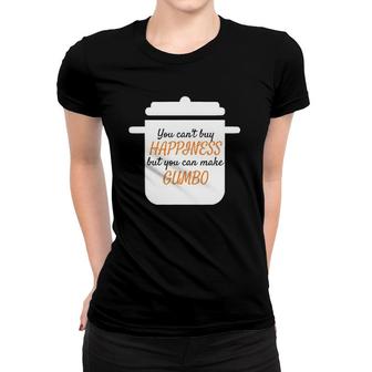 You Can't Buy Happiness But You Can Make Gumbo Women T-shirt | Mazezy