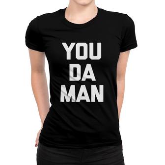 You Da Man Funny Saying Sarcastic Novelty Humor Cool Women T-shirt | Mazezy