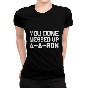 You Done Messed Up Aaron Funny Sarcastic Women T-shirt | Mazezy
