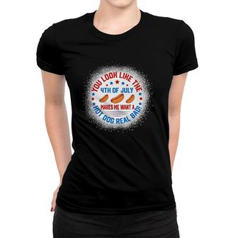 You Look Like 4Th Of July Makes Me Want A Hot Dogs Real Bad Women T-shirt | Mazezy UK