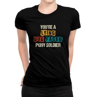 You're A Lying Dog Faced Pony Soldier - Sarcastic Quote Fun Women T-shirt | Mazezy
