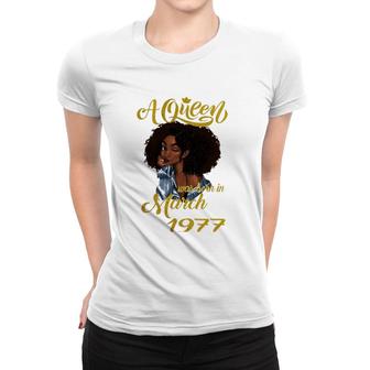 A Queen Was Born In March 1977 45Th Birthday Gift Women T-shirt | Mazezy