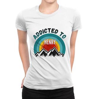 Addicted To Henry Gift For Henry Women T-shirt | Mazezy