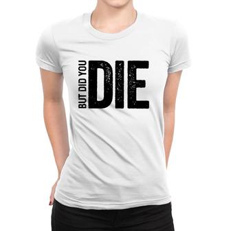 But Did You Die Funny Motivational Sarcastic Gym Workout Women T-shirt | Mazezy