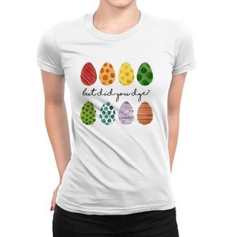 But Did You Dye Easter Eggs Hunt Funny Easter Women T-shirt | Mazezy